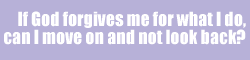 If God forgives me for what I do, can I move on and not look back?